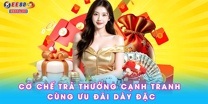 Cơ chế trả thưởng cạnh tranh cùng ưu đãi dày đặc
